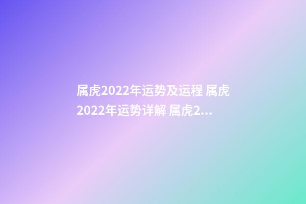 属虎2022年运势及运程 属虎2022年运势详解 属虎2022年运势如何，属虎2022年运势及运程-第1张-观点-玄机派